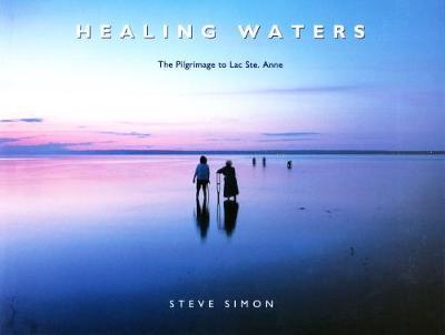 Healing Waters: the Pilgrimage to Lac Ste. Anne by Steve Simon