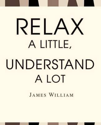 Relax a Little, Understand a Lot by James W William image