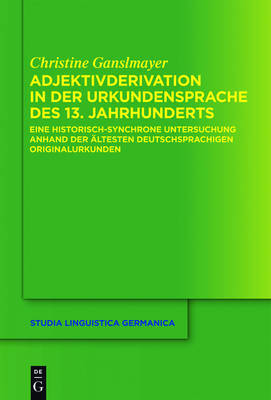 Adjektivderivation in Der Urkundensprache Des 13. Jahrhunderts: Eine Historisch-Synchrone Untersuchung Anhand Der Altesten Deutschsprachigen Originalurkunden on Hardback by Christine Ganslmayer