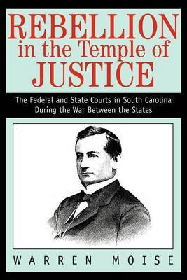 Rebellion in the Temple of Justice: The Federal and State Courts in South Carolina During the War Between the States by Warren Moise image
