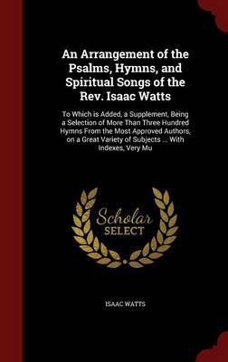 An Arrangement of the Psalms, Hymns, and Spiritual Songs of the REV. Isaac Watts by Isaac Watts image