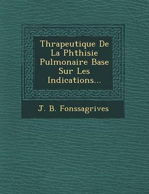 Th Rapeutique de La Phthisie Pulmonaire Bas E Sur Les Indications... by J B Fonssagrives image