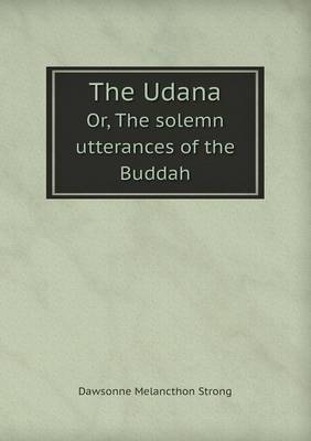 The Udana Or, the Solemn Utterances of the Buddah on Paperback by Dawsonne Melancthon Strong