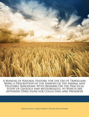 A Manual of Natural History, for the Use of Travellers: Being a Description of the Families of the Animal and Vegetable Kingdoms: With Remarks on the Practical Study of Geology and Meteorology. to Which Are Appended Directions for Collecting and Preservin on Paperback by Arthur Adams