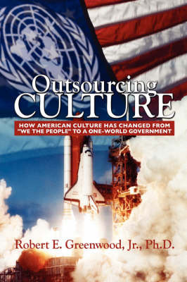 Outsourcing Culture: How American Culture Has Changed from We the People Into a One World Government by Robert, E Greenwood Jr PhD image