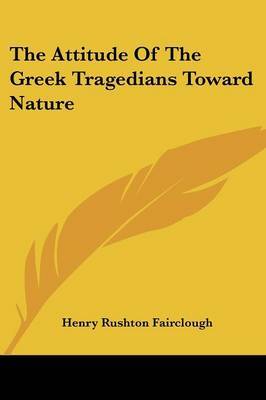 The Attitude of the Greek Tragedians Toward Nature on Paperback by Henry Rushton Fairclough