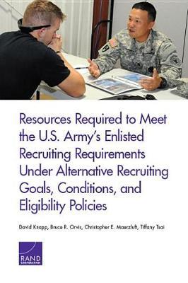 Resources Required to Meet the U.S. Army's Enlisted Recruiting Requirements Under Alternative Recruiting Goals, Conditions, and Eligibility Policies by David Knapp image