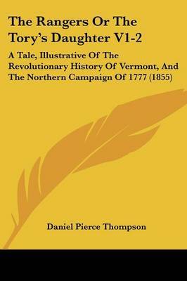 The Rangers or the Tory's Daughter V1-2: A Tale, Illustrative of the Revolutionary History of Vermont, and the Northern Campaign of 1777 (1855) on Paperback by Daniel Pierce Thompson