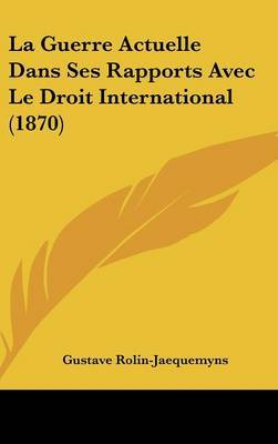 La Guerre Actuelle Dans Ses Rapports Avec Le Droit International (1870) by Gustave Rolin-Jaequemyns image