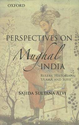 Perspectives on Indo-Islamic Civilization in Mughal India: Historiography, Religion and Politics, Sufism and Islamic Renewal on Hardback by Sajida Sultana Alvi