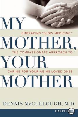 My Mother, Your Mother: Embracing "Slow Medicine," the Compassionate Approach to Caring for Your Aging Loved Ones on Paperback by Dennis McCullough