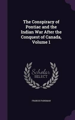 The Conspiracy of Pontiac and the Indian War After the Conquest of Canada, Volume 1 by Francis Parkman image