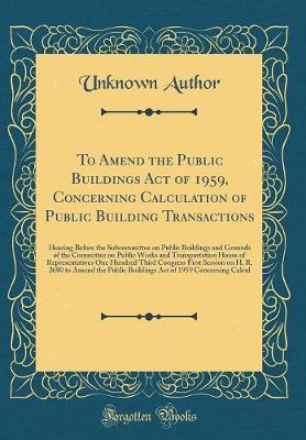 To Amend the Public Buildings Act of 1959, Concerning Calculation of Public Building Transactions by Unknown Author image