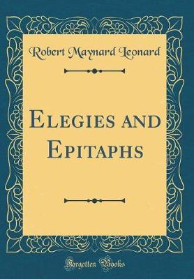 Elegies and Epitaphs (Classic Reprint) by Robert Maynard Leonard image
