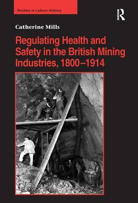 Regulating Health and Safety in the British Mining Industries, 1800–1914 on Hardback by Catherine Mills