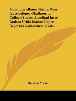 Marmora Albana Siue In Duas Inscriptiones Gladiatorias Collegii Silvani Aureliani Inter Rudera Urbis Romae Nuper Repertas Coniecturae (1756) by Ridolfino Venuti image