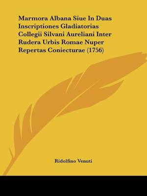 Marmora Albana Siue In Duas Inscriptiones Gladiatorias Collegii Silvani Aureliani Inter Rudera Urbis Romae Nuper Repertas Coniecturae (1756) image