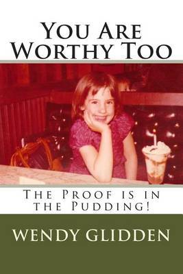You Are Worthy Too: The Proof Is in the Pudding! by Wendy L Glidden image