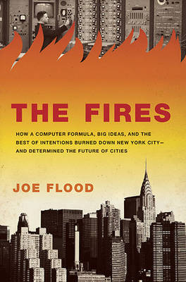 The Fires: How a Computer Formula Burned Down New York City--And Determined the Future of American Cities by Joe Flood image