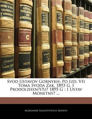 Svod Ustavov Gornykh: Po Izd. VII Toma Svoda Zak. 1893 G. I Prodolzhen?i?u? 1895 G; I Ustav Monetny? ... by Aleksandr Flegontovich Skorov image