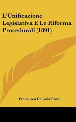 L'Unificazione Legislativa E Le Riforma Procedurali (1891) by Francesco De Cola Proto image