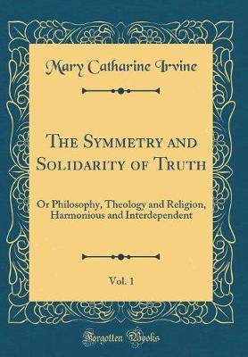 The Symmetry and Solidarity of Truth, Vol. 1 by Mary Catharine Irvine image