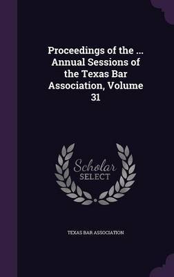 Proceedings of the ... Annual Sessions of the Texas Bar Association, Volume 31 image