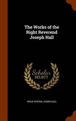 The Works of the Right Reverend Joseph Hall on Hardback by Philip Wynter