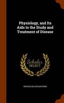 Physiology, and Its AIDS to the Study and Treatment of Disease by Edward Dillon Mapother image
