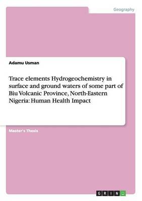 Trace Elements Hydrogeochemistry in Surface and Ground Waters of Some Part of Biu Volcanic Province, North-Eastern Nigeria by Adamu Usman image