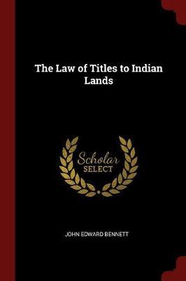 The Law of Titles to Indian Lands by John Edward Bennett