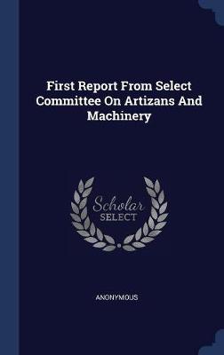First Report from Select Committee on Artizans and Machinery by * Anonymous image