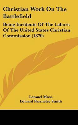 Christian Work On The Battlefield: Being Incidents Of The Labors Of The United States Christian Commission (1870) by Edward Parmelee Smith image
