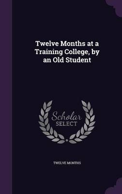 Twelve Months at a Training College, by an Old Student on Hardback by Twelve Months