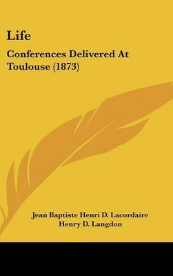 Life: Conferences Delivered At Toulouse (1873) by Jean Baptiste Henri D Lacordaire image