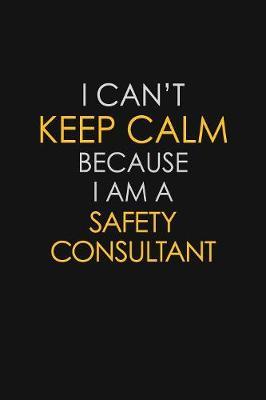 I Can't Keep Calm Because I Am A Safety Consultant by Blue Stone Publishers