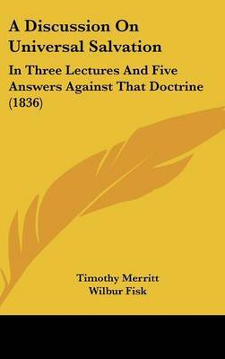 A Discussion on Universal Salvation: In Three Lectures and Five Answers Against That Doctrine (1836) by Timothy Merritt image