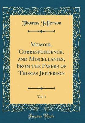 Memoir, Correspondence, and Miscellanies, from the Papers of Thomas Jefferson, Vol. 1 (Classic Reprint) by Thomas Jefferson image