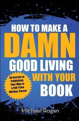 How to Make a Damn Good Living with Your Book by Michael Rogan image
