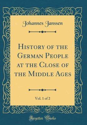 History of the German People at the Close of the Middle Ages, Vol. 1 of 2 (Classic Reprint) by Johannes Janssen image
