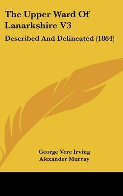 The Upper Ward of Lanarkshire V3: Described and Delineated (1864) on Hardback by Alexander Murray