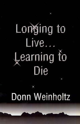 Longing to Live. . .Learning to Die on Paperback by Dr Donn Weinholtz, Ph.D.