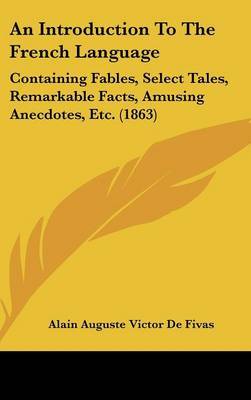 An Introduction To The French Language: Containing Fables, Select Tales, Remarkable Facts, Amusing Anecdotes, Etc. (1863) by Alain Auguste Victor de Fivas image