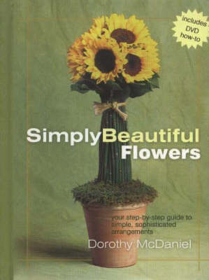 Simply Beautiful Flowers: Your Step-by-Step Guide to Simple, Sophisticated Arrangements by Dorothy McDaniel image