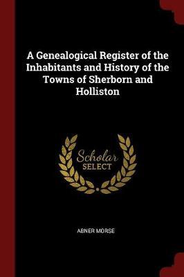 A Genealogical Register of the Inhabitants and History of the Towns of Sherborn and Holliston by Abner Morse