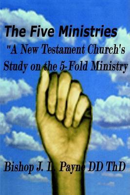 The Five Ministries "A New Testament Church's Study on the 5-Fold Ministry" by BishopJ L Payne image