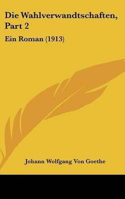 Die Wahlverwandtschaften, Part 2: Ein Roman (1913) on Hardback by Johann Wolfgang von Goethe