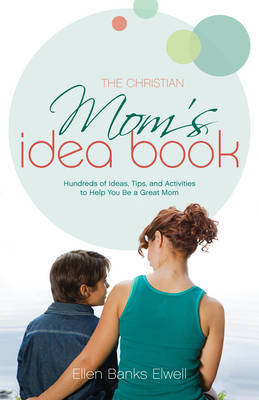 The Christian Mom's Idea Book: Hundreds of Ideas, Tips, and Activities to Help You be a Great Mom by Ellen Banks Elwell image