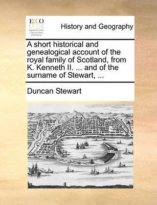 A Short Historical and Genealogical Account of the Royal Family of Scotland, from K. Kenneth II. ... and of the Surname of Stewart, ... by Duncan Stewart image