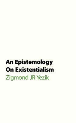 An Epistemology on Existentialism by Zigmond JR Yezik image